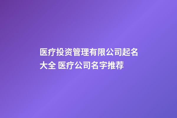 医疗投资管理有限公司起名大全 医疗公司名字推荐-第1张-公司起名-玄机派